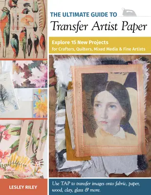 Kompletny przewodnik po papierze artystycznym: Odkryj 15 nowych projektów dla rzemieślników, quilterów, mediów mieszanych i artystów plastyków - The Ultimate Guide to Transfer Artist Paper: Explore 15 New Projects for Crafters, Quilters, Mixed Media & Fine Artists