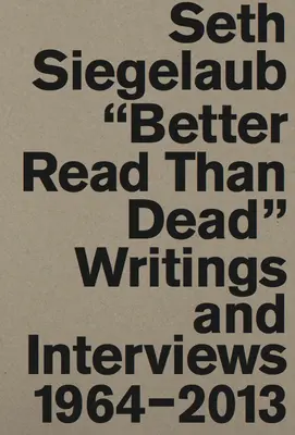 Seth Siegelaub: Lepiej czytać niż nie żyć: Pisma i wywiady 1964-2013 - Seth Siegelaub: Better Read Than Dead: Writings and Interviews 1964-2013