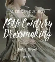 The American Duchess Guide to 18th Century Dressmaking: Jak ręcznie szyć gruzińskie suknie i nosić je ze stylem - The American Duchess Guide to 18th Century Dressmaking: How to Hand Sew Georgian Gowns and Wear Them with Style