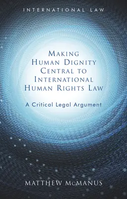 Uczynienie godności ludzkiej centralnym elementem międzynarodowego prawa praw człowieka: Krytyczny argument prawny - Making Human Dignity Central to International Human Rights Law: A Critical Legal Argument