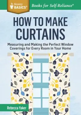 Jak uszyć zasłony: Mierzenie i tworzenie idealnych zasłon okiennych do każdego pomieszczenia w domu. a Storey Basics(r) Title - How to Make Curtains: Measuring and Making the Perfect Window Coverings for Every Room in Your Home. a Storey Basics(r) Title