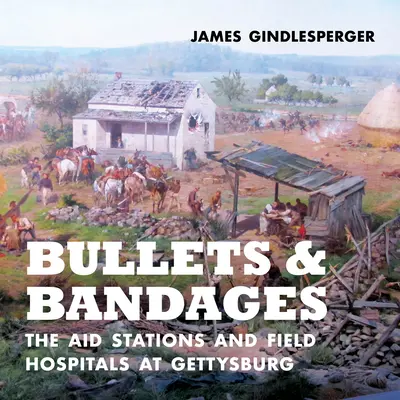 Pociski i bandaże: Stacje pomocy i szpitale polowe w Gettysburgu - Bullets and Bandages: The Aid Stations and Field Hospitals at Gettysburg