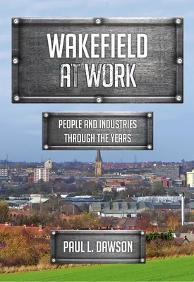 Wakefield w pracy: Ludzie i branże na przestrzeni lat - Wakefield at Work: People and Industries Through the Years