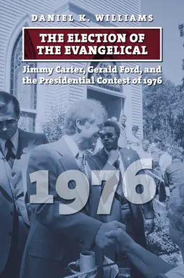 Wybory ewangelików: Jimmy Carter, Gerald Ford i konkurs prezydencki w 1976 r. - The Election of the Evangelical: Jimmy Carter, Gerald Ford, and the Presidential Contest of 1976