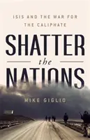 Shatter the Nations: ISIS i wojna o kalifat - Shatter the Nations: ISIS and the War for the Caliphate