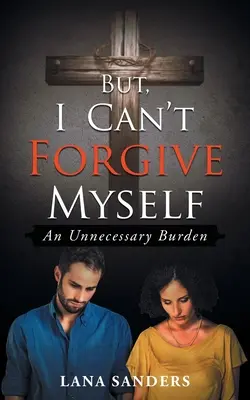 Ale nie mogę sobie wybaczyć: Niepotrzebny ciężar - But, I Can't Forgive Myself: An Unnecessary Burden