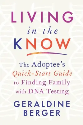 Living in the Know: Skrócony przewodnik dla osób adoptowanych, jak znaleźć rodzinę za pomocą testów DNA - Living in the Know: The Adoptee's Quick-Start Guide to Finding Family with DNA Testing