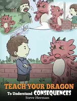 Naucz smoka rozumieć konsekwencje: Książka o smokach ucząca dzieci wyborów i konsekwencji. Urocza historia dla dzieci, która uczy dzieci, jak - Teach Your Dragon To Understand Consequences: A Dragon Book To Teach Children About Choices and Consequences. A Cute Children Story To Teach Kids How