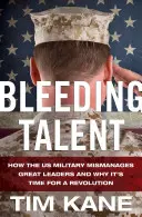 Krwawiący talent: jak amerykańskie wojsko źle zarządza wielkimi liderami i dlaczego nadszedł czas na rewolucję - Bleeding Talent: How the US Military Mismanages Great Leaders and Why It's Time for a Revolution