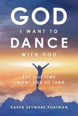 Boże, chcę z Tobą zatańczyć: Ale tym razem chcę, żebyś Ty prowadził - God I Want to Dance With You: But This Time I Want You to Lead