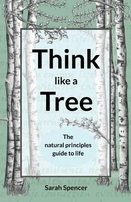 Myśl jak drzewo: Przewodnik po naturalnych zasadach życia - Think like a Tree: The natural principles guide to life