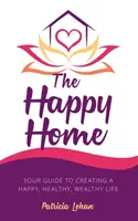 Szczęśliwy dom: Twój przewodnik po tworzeniu szczęśliwego, zdrowego i bogatego życia - The Happy Home: Your Guide to Creating a Happy, Healthy, Wealthy Life