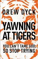 Ziewanie na tygrysy: Nie możesz oswoić Boga, więc przestań próbować - Yawning at Tigers: You Can't Tame God, So Stop Trying