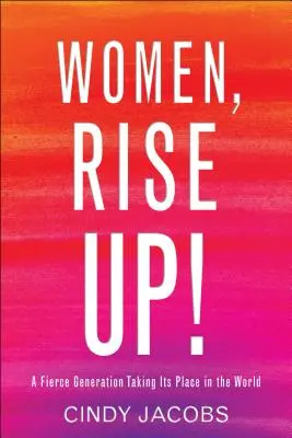 Kobiety, powstańcie! Zaciekłe pokolenie zajmujące swoje miejsce na świecie - Women, Rise Up!: A Fierce Generation Taking Its Place in the World