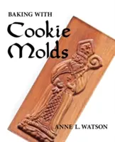 Pieczenie z użyciem foremek do ciastek: Secrets and Recipes for Making Amazing Handcrafted Cookies for Your Christmas, Holiday, Wedding, Tea, Party, Swap, Exc - Baking with Cookie Molds: Secrets and Recipes for Making Amazing Handcrafted Cookies for Your Christmas, Holiday, Wedding, Tea, Party, Swap, Exc