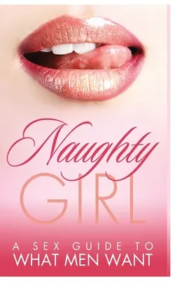 Niegrzeczna dziewczynka: Przewodnik seksualny po tym, czego pragną mężczyźni - Naughty Girl: A Sex Guide To What Men Want