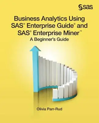 Analityka biznesowa z wykorzystaniem SAS Enterprise Guide i SAS Enterprise Miner: A Beginner's Guide - Business Analytics Using SAS Enterprise Guide and SAS Enterprise Miner: A Beginner's Guide