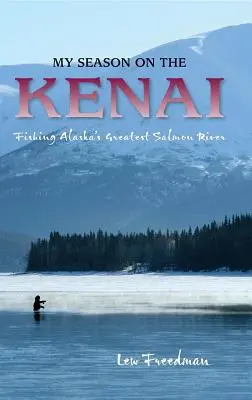 Mój sezon na Kenai: Wędkowanie na największej rzece łososiowej na Alasce - My Season on the Kenai: Fishing Alaska's Greatest Salmon River