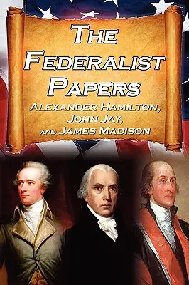 The Federalist Papers: Eseje Aleksandra Hamiltona, Jamesa Madisona i Johna Jaya na temat Konstytucji Stanów Zjednoczonych, aka Nowa Konstytucja - The Federalist Papers: Alexander Hamilton, James Madison, and John Jay's Essays on the United States Constitution, Aka the New Constitution