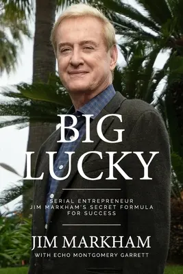 Big Lucky: Sekretna formuła sukcesu seryjnego przedsiębiorcy Jima Markhama - Big Lucky: Serial Entrepreneur Jim Markham's Secret Formula for Success