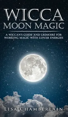 Wicca Moon Magic: Przewodnik Wiccana i Grimoire do pracy magicznej z energiami księżycowymi - Wicca Moon Magic: A Wiccan's Guide and Grimoire for Working Magic with Lunar Energies