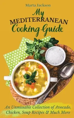 Mój śródziemnomorski przewodnik kulinarny: Niezapomniana kolekcja przepisów na awokado, kurczaka, zupy i wiele więcej - My Mediterranean Cooking Guide: An Unmissable Collection of Avocado, Chicken, Soup Recipes & Much More