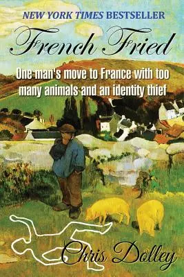 French Fried: przeprowadzka jednego mężczyzny do Francji ze zbyt dużą liczbą zwierząt i złodziejem tożsamości - French Fried: one man's move to France with too many animals and an identity thief