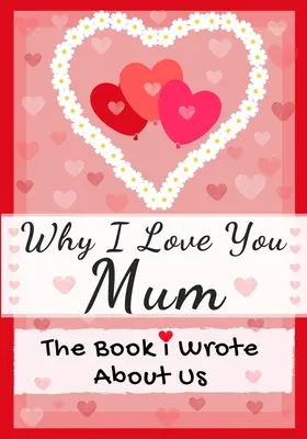 Why I Love You Mum: Książka, którą napisałem o nas Idealna na prezent dla dzieci na Walentynki, urodziny, Boże Narodzenie, rocznice, Dzień Matki lub urodziny. - Why I Love You Mum: The Book I Wrote About Us Perfect for Kids Valentine's Day Gift, Birthdays, Christmas, Anniversaries, Mother's Day or