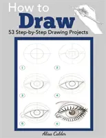 Jak rysować: 53 projekty rysunkowe krok po kroku - How to Draw: 53 Step-by-Step Drawing Projects