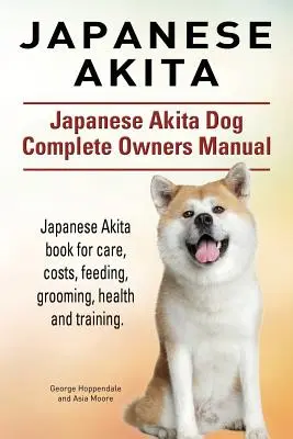 Akita japońska. Kompletna instrukcja obsługi japońskiego psa Akita. Książka o pielęgnacji, kosztach, karmieniu, pielęgnacji, zdrowiu i szkoleniu. - Japanese Akita. Japanese Akita Dog Complete Owners Manual. Japanese Akita book for care, costs, feeding, grooming, health and training.