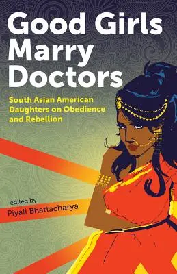 Dobre dziewczyny poślubiają lekarzy: Południowoazjatyckie amerykańskie córki o posłuszeństwie i buncie - Good Girls Marry Doctors: South Asian American Daughters on Obedience and Rebellion