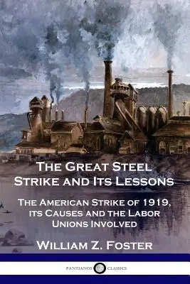 Wielki stalowy strajk i jego lekcje: Amerykański strajk z 1919 r., jego przyczyny i zaangażowane związki zawodowe - The Great Steel Strike and Its Lessons: The American Strike of 1919, its Causes and the Labor Unions Involved