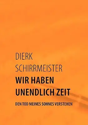 Wir haben unendlich Zeit: Den Tod meines Sohnes verstehen