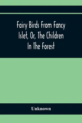 Fairy Birds From Fancy Islet, Or, The Children In The Forest: Nowa baśń bez końca - Fairy Birds From Fancy Islet, Or, The Children In The Forest: A New Tale Without An End