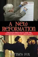 Nowa reformacja: Duchowość stworzenia i transformacja chrześcijaństwa - A New Reformation: Creation Spirituality and the Transformation of Christianity