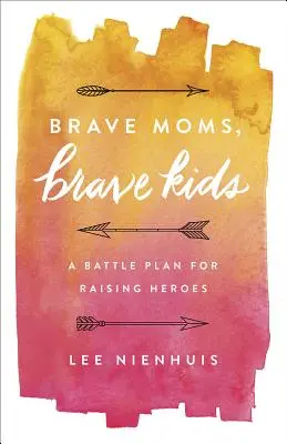 Odważne mamy, odważne dzieci: Plan bitwy o wychowanie bohaterów - Brave Moms, Brave Kids: A Battle Plan for Raising Heroes