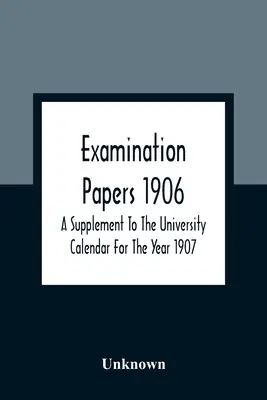 Examination Papers 1906; Suplement do kalendarza uniwersyteckiego na rok 1907 - Examination Papers 1906; A Supplement To The University Calendar For The Year 1907