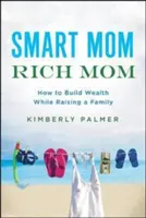 Mądra mama, bogata mama: jak budować bogactwo, wychowując rodzinę - Smart Mom, Rich Mom: How to Build Wealth While Raising a Family