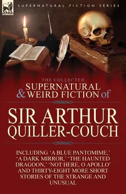 The Collected Supernatural and Weird Fiction of Sir Arthur Quiller-Couch: Czterdzieści dwa opowiadania o dziwach i niezwykłościach - The Collected Supernatural and Weird Fiction of Sir Arthur Quiller-Couch: Forty-Two Short Stories of the Strange and Unusual