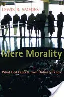 Zwykła moralność: Czego Bóg oczekuje od zwykłych ludzi - Mere Morality: What God Expects from Ordinary People