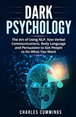 Mroczna psychologia: Sztuka korzystania z NLP, komunikacji niewerbalnej, mowy ciała i perswazji, aby skłonić ludzi do robienia tego, co chcesz - Dark Psychology: The Art of Using NLP, Non-Verbal Communications, Body Language and Persuasion to Get People to Do What You Want