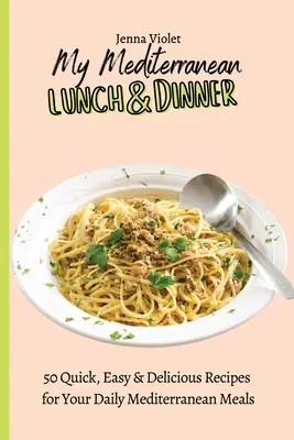 Mój śródziemnomorski obiad i kolacja: 50 szybkich, łatwych i pysznych przepisów na codzienne śródziemnomorskie posiłki - My Mediterranean Lunch & Dinner: 50 Quick, Easy & Delicious Recipes for Your Daily Mediterranean Meals