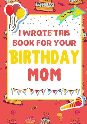 Napisałem tę książkę na urodziny mamy: Idealny prezent urodzinowy dla dzieci, aby stworzyć własną książkę dla mamy - I Wrote This Book For Your Birthday Mom: The Perfect Birthday Gift For Kids to Create Their Very Own Book For Mom