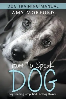 Jak mówić po psiemu: Uproszczone szkolenie psów dla właścicieli psów - How to Speak Dog: Dog Training Simplified For Dog Owners