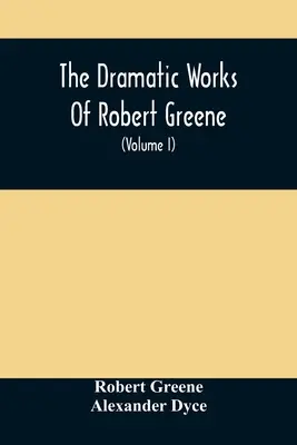 The Dramatic Works Of Robert Greene: To Which Are Added His Poems. Z pewnym opisem autora i notatkami (tom I) - The Dramatic Works Of Robert Greene: To Which Are Added His Poems. With Some Account Of The Author, And Notes (Volume I)