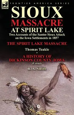 Masakra Siuksów nad jeziorem Spirit Lake: Dwie relacje z ataku Siuksów Santee na osady Iowa w 1857 r. - Masakra nad jeziorem Spirit autorstwa Thomasa Teakle'a i a - Sioux Massacre at Spirit Lake: Two Accounts of the Santee Sioux Attack on the Iowa Settlements in 1857-The Spirit Lake Massacre by Thomas Teakle & a