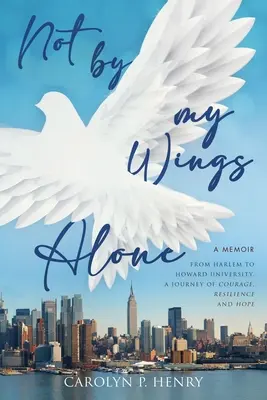 Not By My Wings Alone: A Memoir - From Harlem to Howard University, A Journey of Courage, Resilience And Hope (Od Harlemu do Uniwersytetu Howarda, podróż pełna odwagi, odporności i nadziei) - Not By My Wings Alone: A Memoir - From Harlem to Howard University, A Journey of Courage, Resilience And Hope