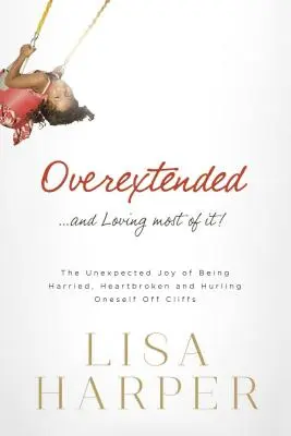 Overextended... and Loving Most of It! Niespodziewana radość z bycia nękanym, złamanym sercem i rzucania się z klifów - Overextended... and Loving Most of It!: The Unexpected Joy of Being Harried, Heartbroken, and Hurling Oneself Off Cliffs