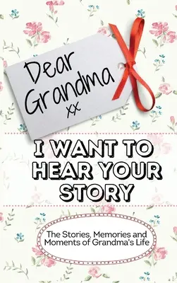 Droga Babciu. Chcę usłyszeć Twoją historię: Historie, wspomnienia i chwile z życia babci Dziennik wspomnień - Dear Grandma. I Want To Hear Your Story: The Stories, Memories and Moments of Grandma's Life Memory Journal
