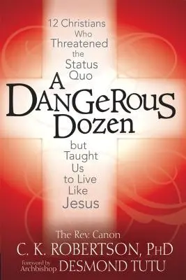 Niebezpieczna dziesiątka: 12 chrześcijan, którzy zagrozili status quo, ale nauczyli nas żyć jak Jezus - A Dangerous Dozen: 12 Christians Who Threatened the Status Quo But Taught Us to Live Like Jesus